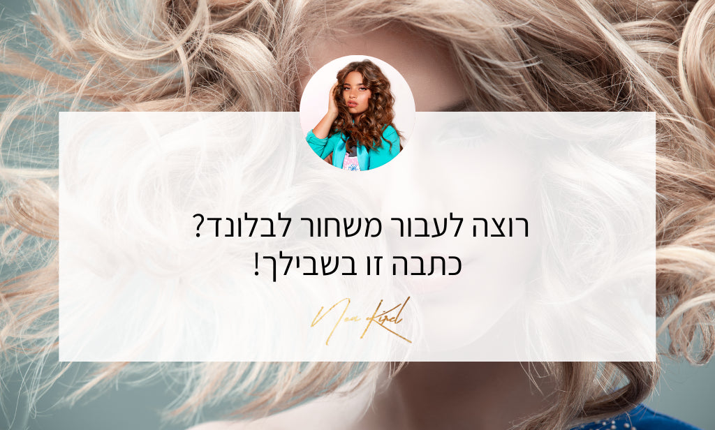 חולמת על בלונד? איך תעברי משחור לבלונד כמו שצריך